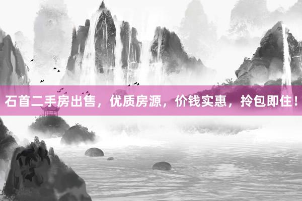 石首二手房出售，优质房源，价钱实惠，拎包即住！